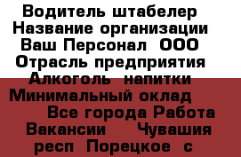 Водитель-штабелер › Название организации ­ Ваш Персонал, ООО › Отрасль предприятия ­ Алкоголь, напитки › Минимальный оклад ­ 45 000 - Все города Работа » Вакансии   . Чувашия респ.,Порецкое. с.